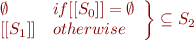 \begin{displaymath} \left \begin{array}{ll}
 \emptyset & if [[S_0]] = \emptyset &
[[S_1]] & otherwise \\
\end{array} \right \} \subseteq S_2 \end{displaymath}