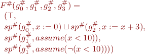 \begin{equation*}
\begin{array}{l}
   F^\#(g^\#_0,g^\#_1,g^\#_2,g^\#_3) = \\
\begin{array}[t]{l}
    (\top, \\
     sp^\#(g^\#_0, x:=0) \sqcup sp^\#(g^\#_2, x:=x+3),\\
     sp^\#(g^\#_1, assume(x < 10)), \\
     sp^\#(g^\#_1, assume(\lnot(x<10))))
\end{array}
\end{array}
\end{equation*}