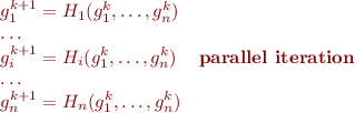 \begin{equation*}
\begin{array}{ll}
    g^{k+1}_1 = H_1(g^k_1,\ldots,g^k_n) \\
    \ldots \\
    g^{k+1}_i = H_i(g^k_1,\ldots,g^k_n) & \mbox{\bf parallel iteration} \\
    \ldots \\
    g^{k+1}_n = H_n(g^k_1,\ldots,g^k_n) \\
\end{array}
\end{equation*}