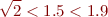 \begin{equation*}
       \sqrt 2 < 1.5 < 1.9
\end{equation*}