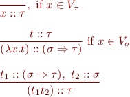 \begin{equation*}\begin{array}{l}
\displaystyle
\frac{}{x :: \tau}, \mbox{ i{}f } x \in V_\tau \\
\ \\
\displaystyle
\frac{t :: \tau}{(\lambda x.t) :: (\sigma \Rightarrow \tau)} \mbox{ i{}f } {x \in V_\sigma} \\
\ \\
\displaystyle
\frac{t_1 :: (\sigma \Rightarrow \tau),\ t_2 :: \sigma}{(t_1 t_2) :: \tau}
\end{array}\end{equation*}