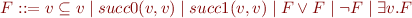 \begin{equation*}
  F ::= v \subseteq v \mid succ0(v,v) \mid succ1(v,v) \mid F \lor F \mid \lnot F \mid \exists v.F
\end{equation*}