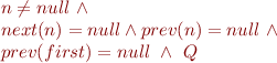 \begin{equation*}\begin{array}{l}
   n \neq null\ \land  \\
   next(n) = null \land prev(n)=null\ \land \\
   prev(first) = null\ \land \ Q
\end{array}
\end{equation*}
