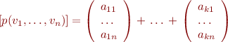 \begin{equation*}
  [p(v_1,\ldots,v_n)] = 
  \left(
   \begin{array}{l}
    a_{11} \\
    \ldots \\
    a_{1n} 
   \end{array}
   \right)
+ \\
\ldots \\
+ \\
  \left(
   \begin{array}{l}
    a_{k1} \\
    \ldots \\
    a_{kn} 
   \end{array}
   \right)
\end{equation*}