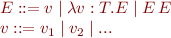 \begin{equation*}\begin{array}{l}
  E ::= v \mid \lambda v:T.E \mid E\, E \\
  v ::= v_1 \mid v_2 \mid ...
\end{array}\end{equation*}