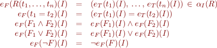 \begin{equation*}
\begin{array}{rcl}
  e_F(R(t_1,\ldots,t_n)(I) &=& (e_T(t_1)(I),\, \ldots,\, e_T(t_n)(I)) \, \in \, \alpha_I(R) \\
  e_F(t_1 = t_2)(I) &=& (e_T(t_1)(I) = e_T(t_2)(I)) \\
  e_F(F_1 \land F_2)(I) &=& e_F(F_1)(I) \land e_F(F_2)(I) \\
  e_F(F_1 \lor F_2)(I) &=& e_F(F_1)(I) \lor e_F(F_2)(I) \\
  e_F(\lnot F)(I) &=& \lnot e_F(F)(I) \\
\end{array} 
\end{equation*}