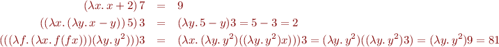 \begin{eqnarray*}
  (\lambda x.\, x + 2)\, 7 &=& 9 \\
  ((\lambda x.\, (\lambda y.\, x - y))\, 5)\, 3 &=& (\lambda y.\, 5 - y) 3 = 5 - 3 = 2 \\
  (((\lambda f.\, (\lambda x.\, f(f x))) (\lambda y.\, y^2))) 3 &=& (\lambda x.\, (\lambda y.\, y^2) ((\lambda y.\, y^2) x))) 3 = (\lambda y.\, y^2) ((\lambda y.\, y^2) 3) = (\lambda y.\, y^2) 9 = 81
\end{eqnarray*}