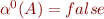 $\alpha^0(A) = false$