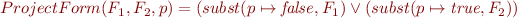 \begin{equation*}
   ProjectForm(F_1,F_2,p) = (subst(p \mapsto {\it false},F_1) \lor
                        (subst(p \mapsto {\it true},F_2))
\end{equation*}