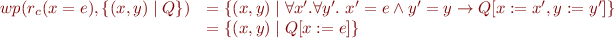 \begin{equation*}
\begin{array}{rl}
   wp(r_c(x=e),\{(x,y) \mid Q\}) & = \{(x,y) \mid \forall x'.\forall y'.\ x'=e \land y'=y \rightarrow Q[x:=x',y:=y'] \} \\
                                 & = \{(x,y) \mid Q[x:=e] \}
\end{array}
\end{equation*}