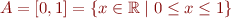 $A = [0,1] = \{ x \in \mathbb{R} \mid 0 \le x \le 1 \}$