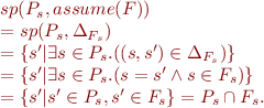 \begin{equation*}
\begin{array}{l}
   sp(P_s, assume(F)) \\
   = sp(P_s, \Delta_{F_s}) \\
   = \{s' | \exists s \in P_s.((s,s') \in \Delta_{F_s})\} \\
   = \{s' | \exists s \in P_s.(s=s' \wedge s \in F_s)\} \\ 
   = \{s' | s' \in P_s, s' \in F_s\} = P_s \cap F_s. 
\end{array}
\end{equation*}