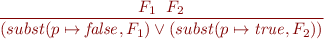 \begin{equation*}
\frac{F_1 \; \ F_2}
     {(subst(p \mapsto {\it false},F_1) \lor
      (subst(p \mapsto {\it true},F_2))}
\end{equation*}