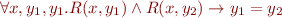 \begin{equation*}
    \forall x, y_1, y_1. R(x,y_1) \land R(x,y_2) \rightarrow y_1=y_2
\end{equation*}