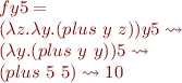 \begin{equation*}
\begin{array}{l}
f y 5 = \\
(\lambda z. \lambda y. (plus\ y\ z)) y 5 \leadsto \\
(\lambda y. (plus\ y\ y)) 5 \leadsto \\
(plus\ 5\ 5) \leadsto 10
\end{array}
\end{equation*}