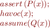 \begin{equation*}
   \begin{array}{l}
     assert\, (P(x));\\
     havoc(x); \\
     assume(Q(x))
   \end{array}  
\end{equation*}