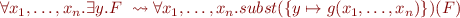 \begin{equation*}
    \forall x_1,\ldots,x_n. \exists y. F  \ \leadsto 
    \forall x_1,\ldots,x_n. subst(\{y \mapsto g(x_1,\ldots,x_n)\})(F)
\end{equation*}