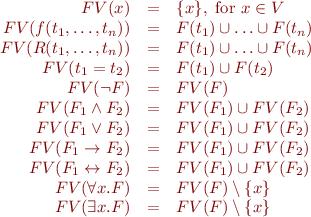\begin{equation*}\begin{array}{rcl}
  FV(x) &=& \{ x \}, \mbox{ for } x \in V \\
  FV(f(t_1,\ldots,t_n)) &=& F(t_1) \cup \ldots \cup F(t_n) \\
  FV(R(t_1,\ldots,t_n)) &=& F(t_1) \cup \ldots \cup F(t_n) \\
  FV(t_1 = t_2) &=& F(t_1) \cup F(t_2) \\
  FV(\lnot F) &=& FV(F) \\
  FV(F_1 \land F_2) &=& FV(F_1) \cup FV(F_2) \\
  FV(F_1 \lor F_2) &=& FV(F_1) \cup FV(F_2) \\
  FV(F_1 \rightarrow F_2) &=& FV(F_1) \cup FV(F_2) \\
  FV(F_1 \leftrightarrow F_2) &=& FV(F_1) \cup FV(F_2) \\
  FV(\forall x.F) &=& FV(F) \setminus \{x\} \\
  FV(\exists x.F) &=& FV(F) \setminus \{x\} 
\end{array}\end{equation*}