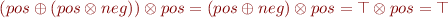 \begin{equation*}
   (pos \oplus (pos \otimes neg)) \otimes pos = (pos \oplus neg) \otimes pos = \top \otimes pos = \top
\end{equation*}