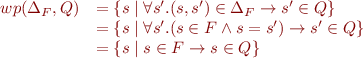 \begin{equation*}
\begin{array}{rl}
   wp(\Delta_F,Q) & = \{s \mid \forall s'. (s,s') \in \Delta_F \rightarrow s' \in Q \} \\
                  & = \{ s \mid \forall s'. (s \in F \land s=s') \rightarrow s' \in Q \} \\
                  & = \{ s \mid s \in F \rightarrow s \in Q \}
\end{array}
\end{equation*}