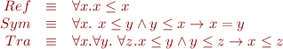 \begin{equation*}\begin{array}{rcl}
  Ref & \equiv & \forall x. x \le x \\
  Sym & \equiv & \forall x.\ x \le y \land y \le x \rightarrow x=y \\
  Tra & \equiv & \forall x. \forall y.\ \forall z. x \le y \land y \le z \rightarrow x \le z
\end{array}
\end{equation*}